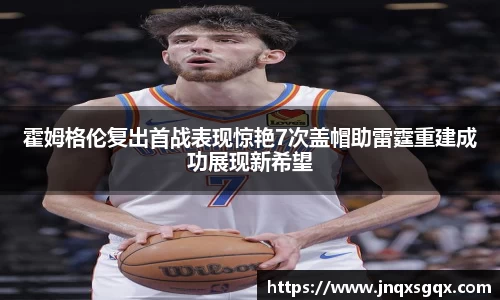 霍姆格伦复出首战表现惊艳7次盖帽助雷霆重建成功展现新希望