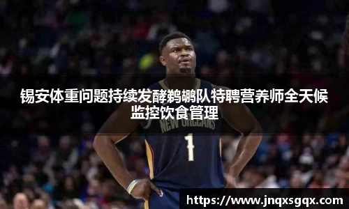 锡安体重问题持续发酵鹈鹕队特聘营养师全天候监控饮食管理