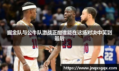 掘金队与公牛队激战正酣谁能在这场对决中笑到最后