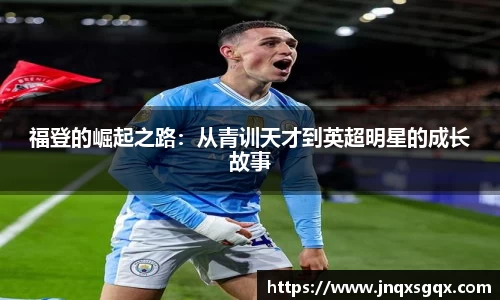 福登的崛起之路：从青训天才到英超明星的成长故事